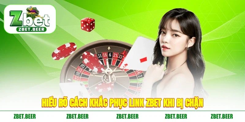 Hiểu rõ cách khắc phục link ZBET khi bị chặn