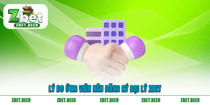 Lý do ứng viên nên đăng ký đại lý ZBET