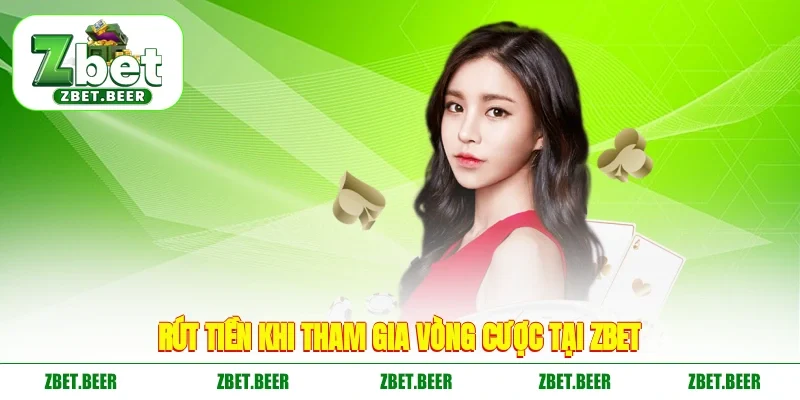 Rút tiền khi tham gia vòng cược tại ZBET